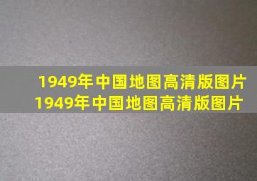 1949年中国地图高清版图片。1949年中国地图高清版图片【 