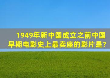 1949年新中国成立之前,中国早期电影史上最卖座的影片是?