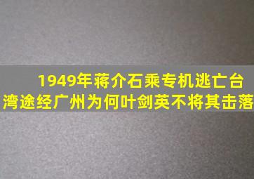 1949年蒋介石乘专机逃亡台湾,途经广州,为何叶剑英不将其击落