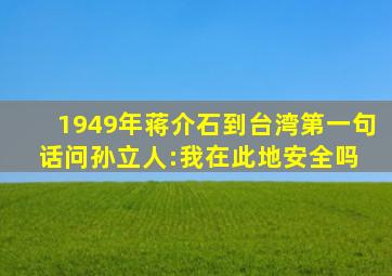 1949年蒋介石到台湾,第一句话问孙立人:我在此地安全吗 