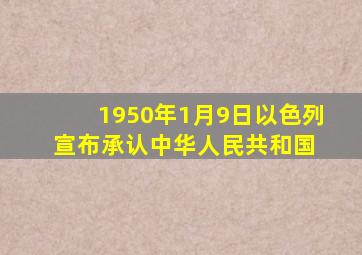 1950年1月9日,以色列宣布承认中华人民共和国 