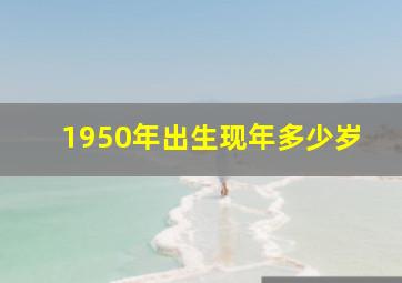 1950年出生现年多少岁