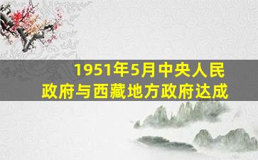 1951年5月,中央人民政府与西藏地方政府达成 ( )