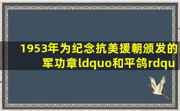 1953年为纪念抗美援朝颁发的军功章“和平鸽”收藏价值几何?