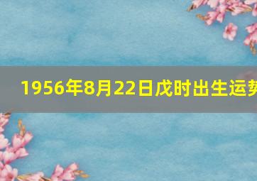 1956年8月22日戊时出生运势