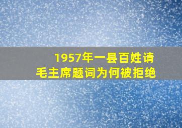 1957年,一县百姓请毛主席题词,为何被拒绝