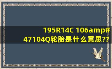 195R14C 106/104Q轮胎是什么意思???