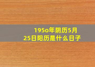 195o年阴历5月25日阳历是什么日子