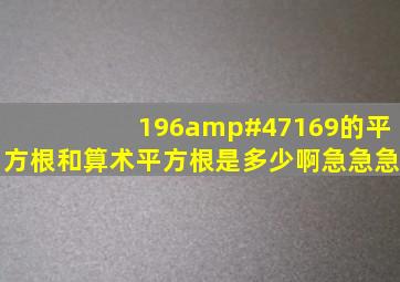 196/169的平方根和算术平方根是多少啊,急急急