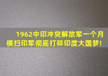 1962中印冲突,解放军一个月横扫印军,彻底打碎印度大国梦! 