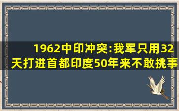 1962中印冲突:我军只用32天打进首都,印度50年来不敢挑事儿