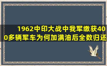 1962中印大战中,我军缴获400多辆军车,为何加满油后全数归还