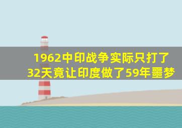 1962中印战争,实际只打了32天,竟让印度做了59年噩梦