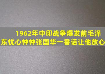 1962年,中印战争爆发前,毛泽东忧心忡忡,张国华一番话让他放心