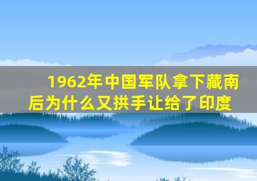 1962年,中国军队拿下藏南后,为什么又拱手让给了印度 