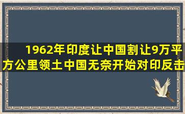 1962年,印度让中国割让9万平方公里领土,中国无奈开始对印反击|中印|麦 ...