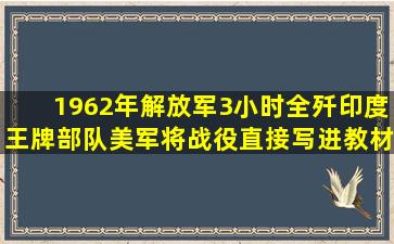 1962年,解放军3小时全歼印度王牌部队,美军将战役直接写进教材