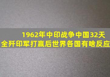 1962年中印战争,中国32天全歼印军,打赢后世界各国有啥反应