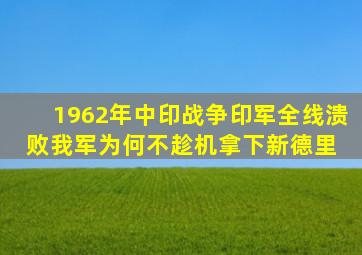 1962年中印战争,印军全线溃败,我军为何不趁机拿下新德里 