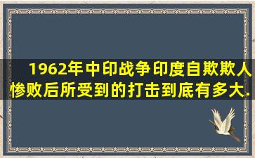 1962年中印战争,印度自欺欺人惨败后,所受到的打击到底有多大...