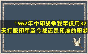 1962年中印战争,我军仅用32天打服印军,至今都还是印度的噩梦