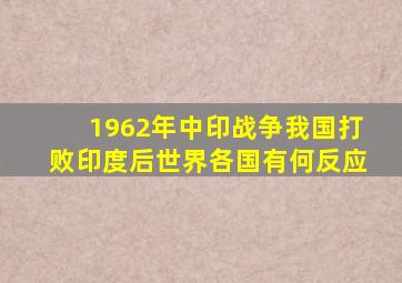 1962年中印战争,我国打败印度后,世界各国有何反应