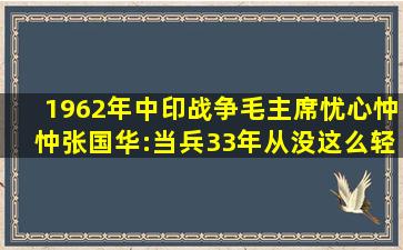 1962年中印战争,毛主席忧心忡忡,张国华:当兵33年从没这么轻松