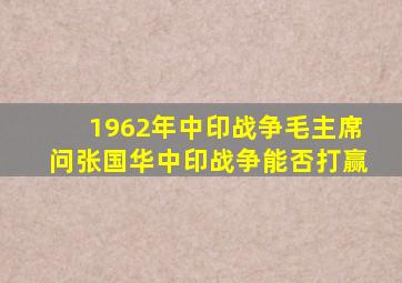 1962年中印战争,毛主席问张国华,中印战争能否打赢