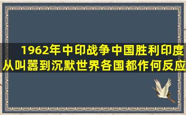 1962年中印战争中国胜利,印度从叫嚣到沉默,世界各国都作何反应...