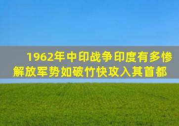 1962年中印战争印度有多惨解放军势如破竹,快攻入其首都 