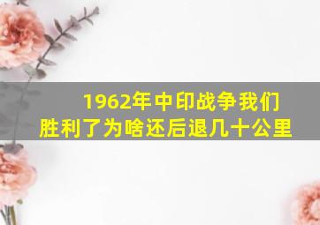 1962年中印战争我们胜利了为啥还后退几十公里