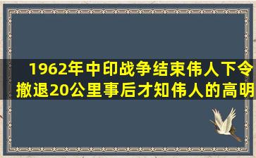 1962年中印战争结束,伟人下令撤退20公里,事后才知伟人的高明