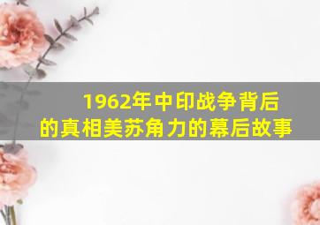 1962年中印战争背后的真相,美苏角力的幕后故事