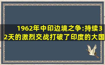 1962年中印边境之争:持续32天的激烈交战,打破了印度的大国美梦...