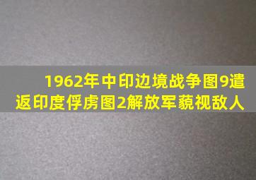 1962年中印边境战争,图9遣返印度俘虏,图2解放军藐视敌人 