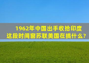 1962年中国出手收拾印度, 这段时间窗苏联美国在搞什么?