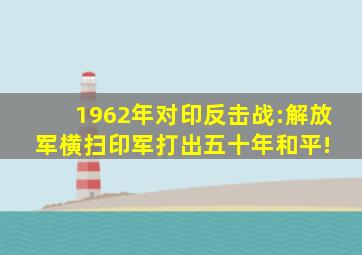 1962年对印反击战:解放军横扫印军,打出五十年和平! 