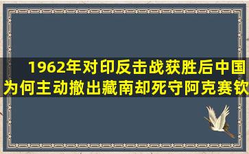 1962年对印反击战获胜后,中国为何主动撤出藏南,却死守阿克赛钦