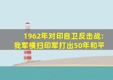 1962年对印自卫反击战:我军横扫印军,打出50年和平 