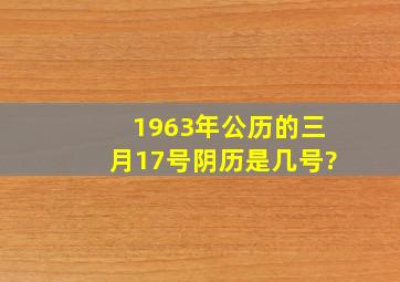 1963年公历的三月17号阴历是几号?