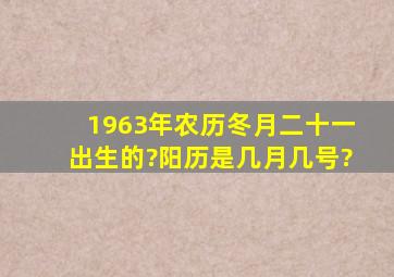 1963年农历冬月二十一出生的?阳历是几月几号?