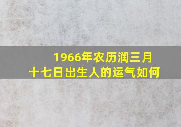 1966年农历润三月十七日出生人的运气如何(