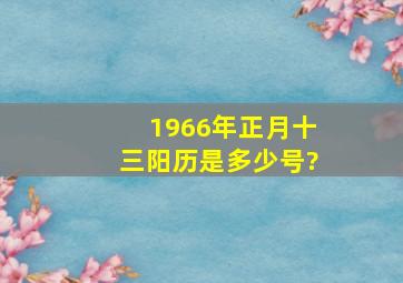 1966年正月十三阳历是多少号?