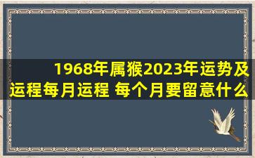 1968年属猴2023年运势及运程每月运程 每个月要留意什么?