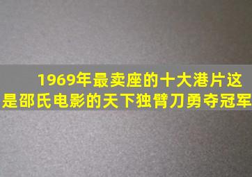 1969年最卖座的十大港片,这是邵氏电影的天下,独臂刀勇夺冠军