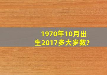 1970年10月出生,2017多大岁数?