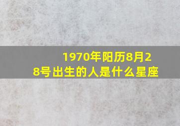 1970年阳历8月28号出生的人是什么星座