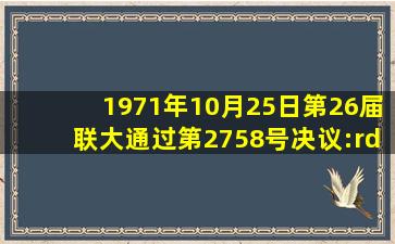 1971年10月25日,第26届联大通过第2758号决议:”恢复中华人民共和...