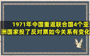 1971年中国重返联合国,4个亚洲国家投了反对票,如今关系有变化