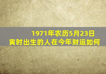 1971年农历5月23日寅时出生的人在今年财运如何